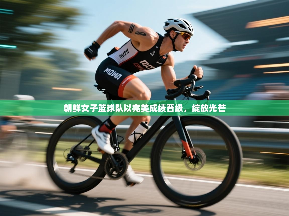 云开体育官方app下载-朝鲜女子篮球队以完美成绩晋级,绽放光芒 第2张