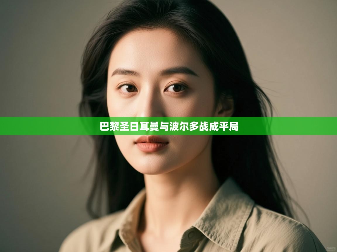 开云体育在线网址-巴黎圣日耳曼与波尔多战成平局 第2张