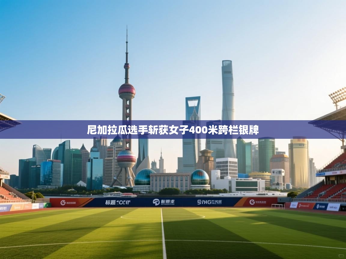 开云体育在线登录-尼加拉瓜选手斩获女子400米跨栏银牌 第1张