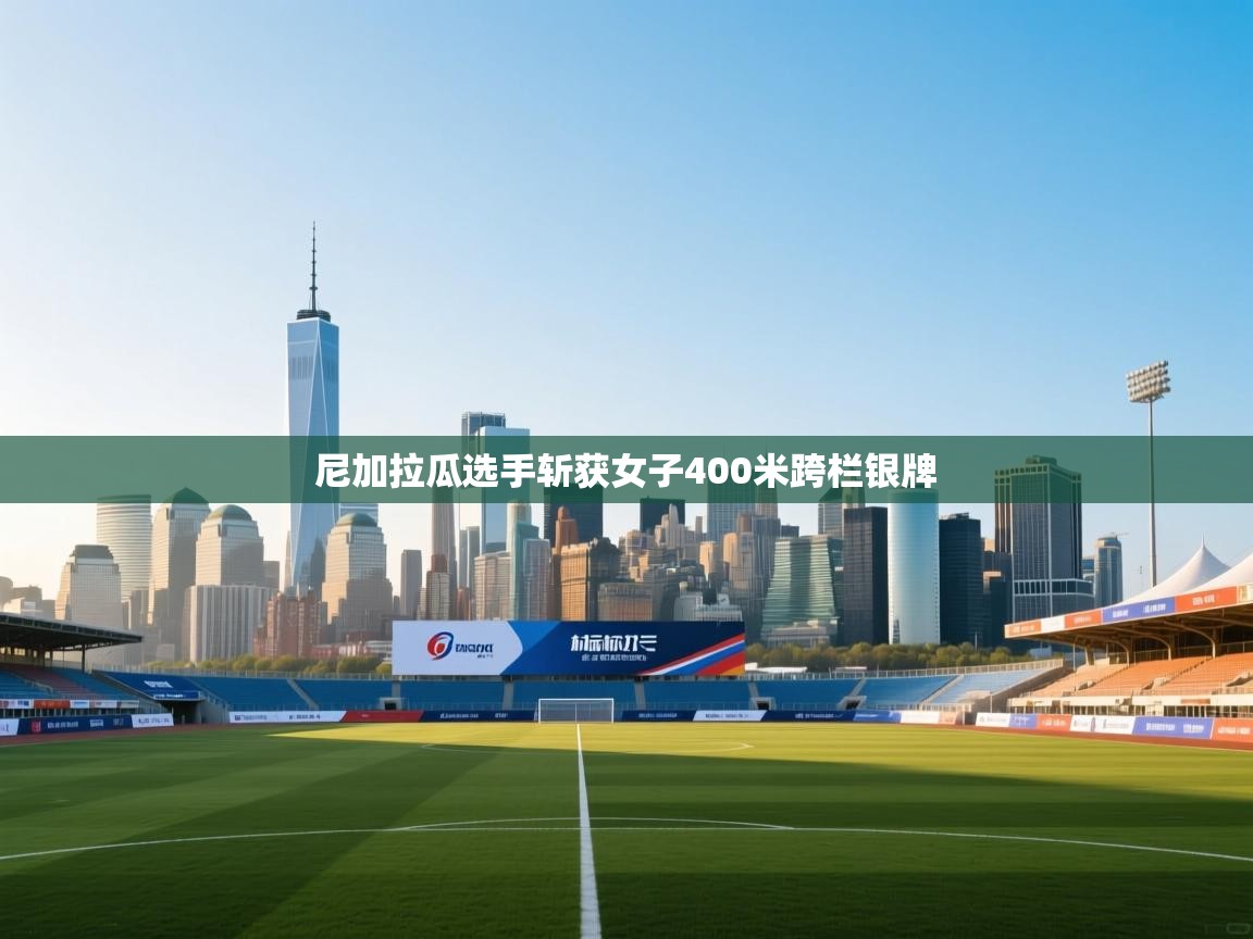 开云体育在线登录-尼加拉瓜选手斩获女子400米跨栏银牌 第4张