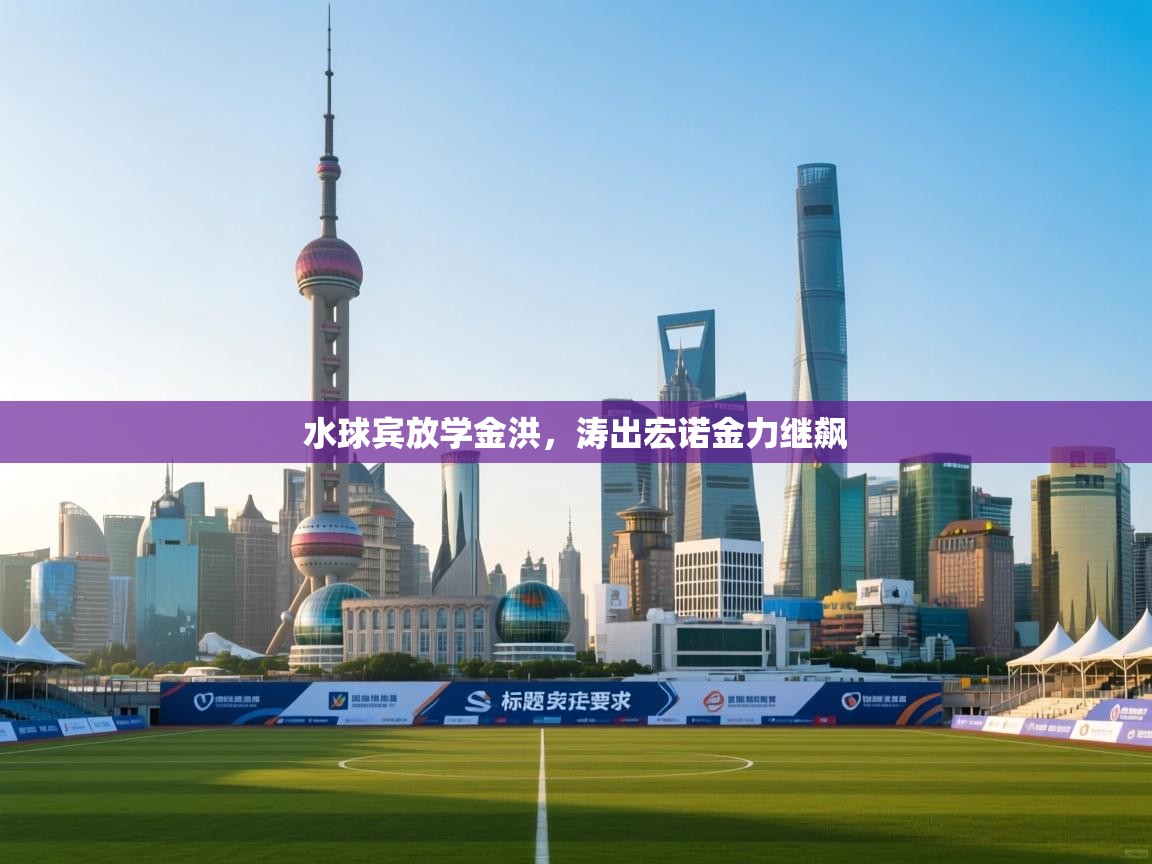 开云体育登录入口网址-水球宾放学金洪,涛出宏诺金力继飙 第2张