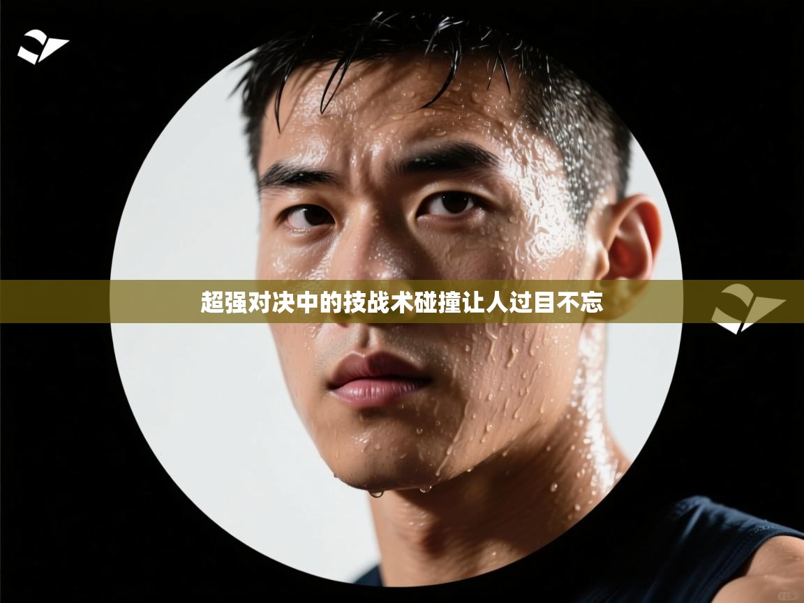 开云体育在线下载-超强对决中的技战术碰撞让人过目不忘  第4张