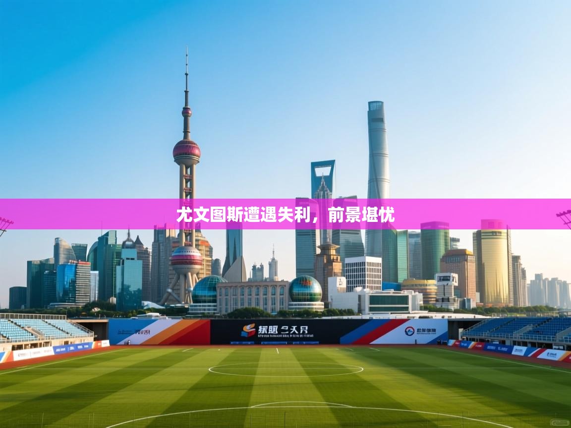 开云体育入口网址-尤文图斯遭遇失利，前景堪忧  第2张