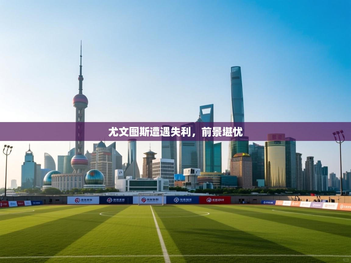 开云体育入口网址-尤文图斯遭遇失利，前景堪忧  第4张