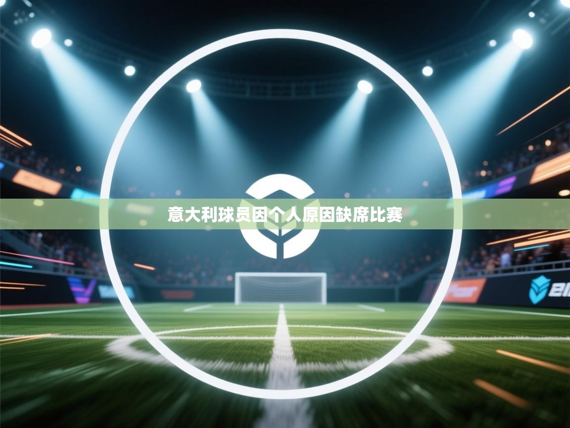 开云登录-意大利球员因个人原因缺席比赛  第2张