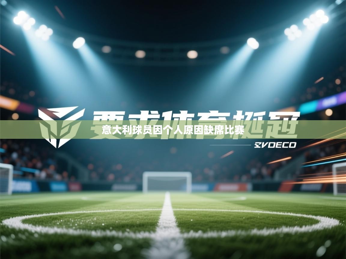 开云登录-意大利球员因个人原因缺席比赛  第4张