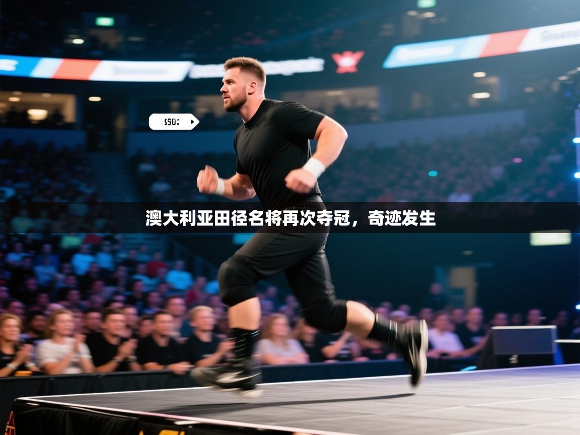 开云APP-澳大利亚田径名将再次夺冠,奇迹发生 第3张