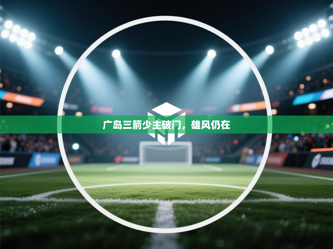 开云体育在线登录-广岛三箭少主破门，雄风仍在  第3张