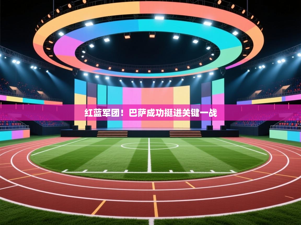 开云体育入口手机版-红蓝军团！巴萨成功挺进关键一战  第2张