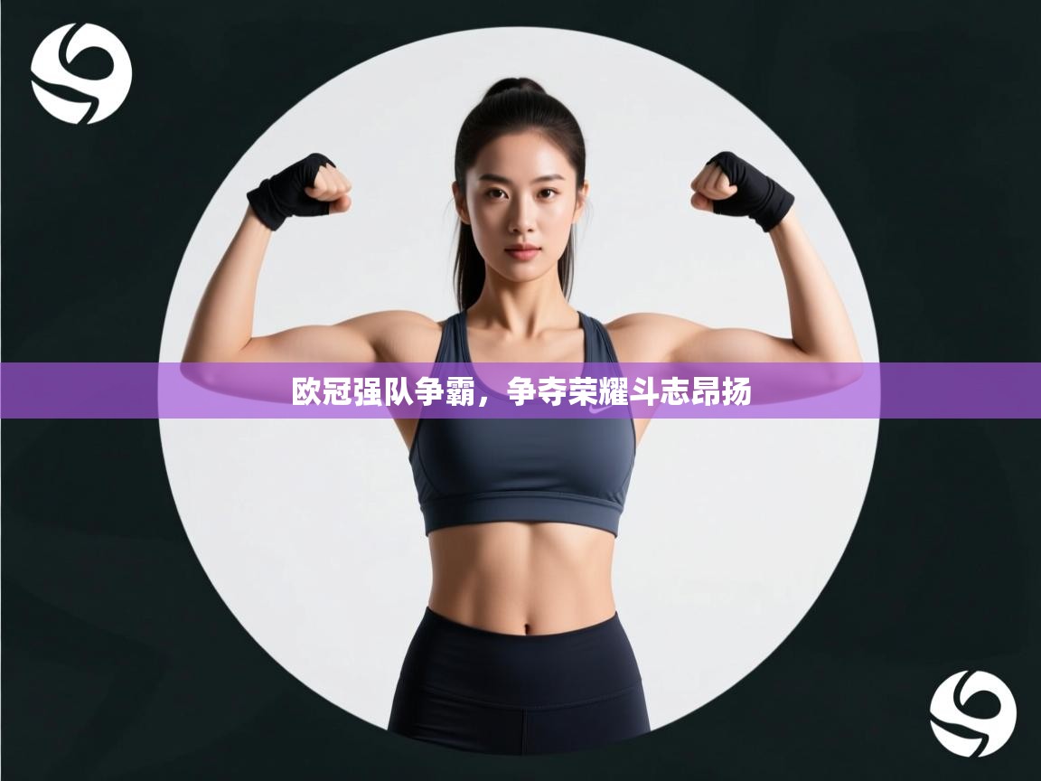 开云体育app官网网页登录入口-欧冠强队争霸，争夺荣耀斗志昂扬  第1张