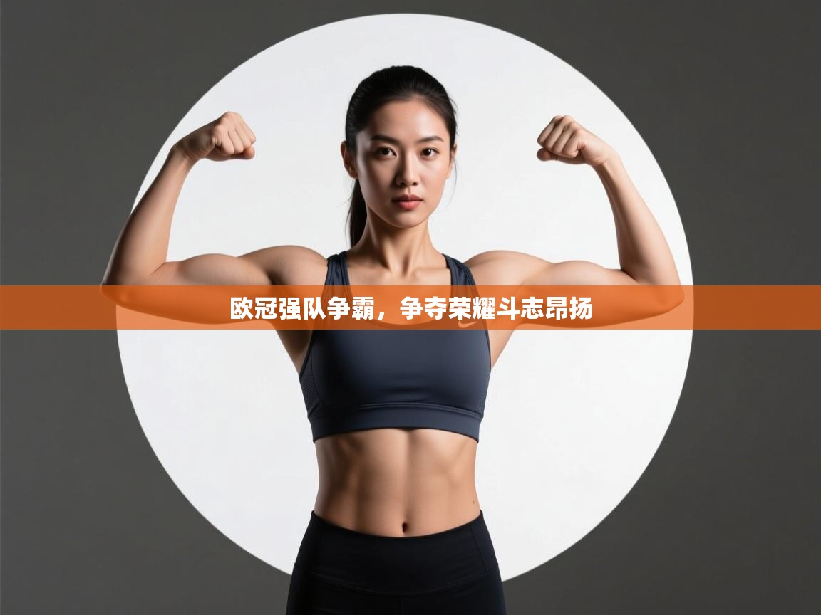 开云体育app官网网页登录入口-欧冠强队争霸，争夺荣耀斗志昂扬  第3张