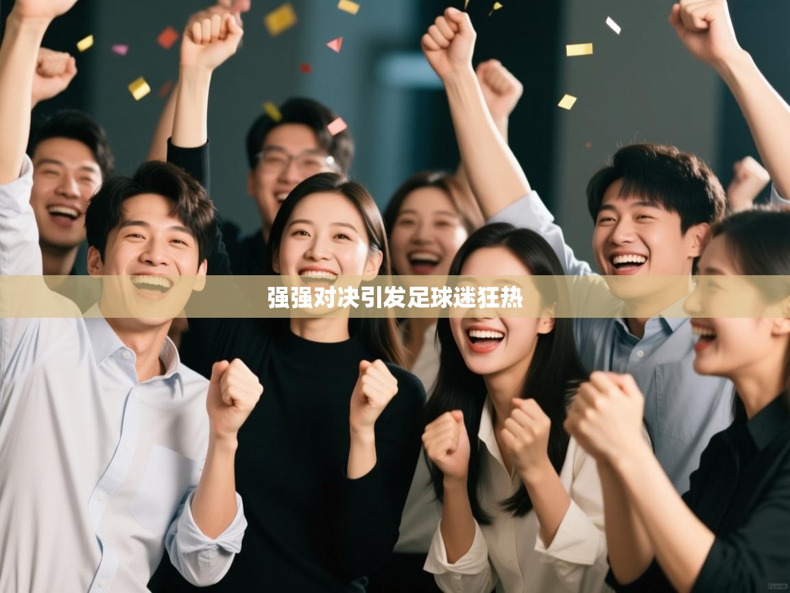 开云体育客服在线咨询-强强对决引发足球迷狂热  第2张