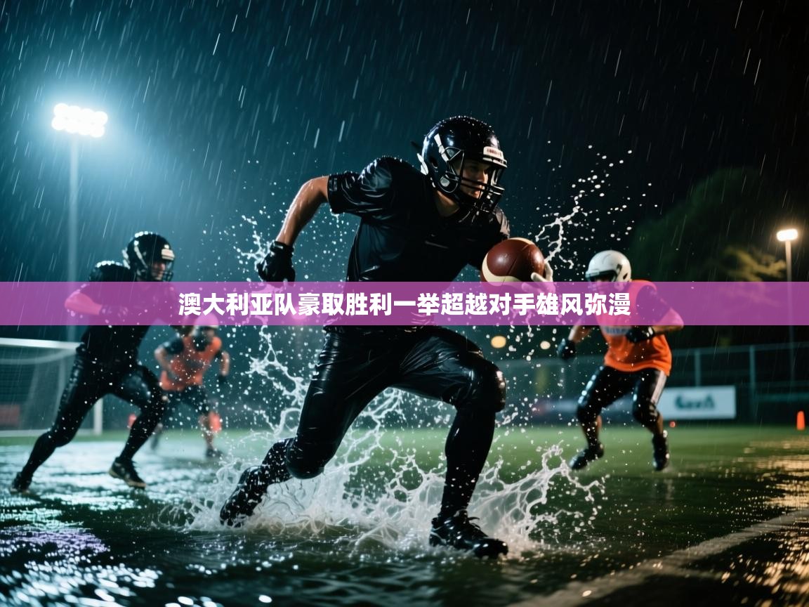 开云体育VIP权益说明-澳大利亚队豪取胜利一举超越对手雄风弥漫  第4张