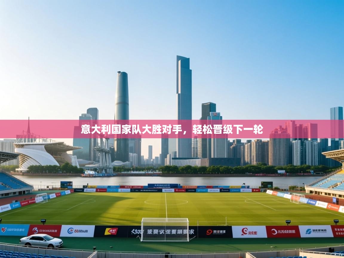 开云数据-意大利国家队大胜对手，轻松晋级下一轮  第1张