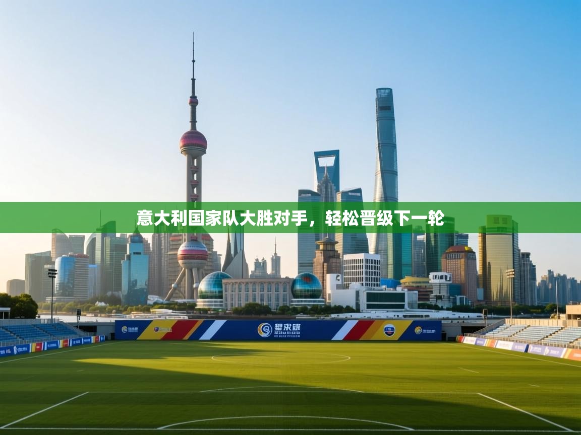 开云数据-意大利国家队大胜对手，轻松晋级下一轮  第2张