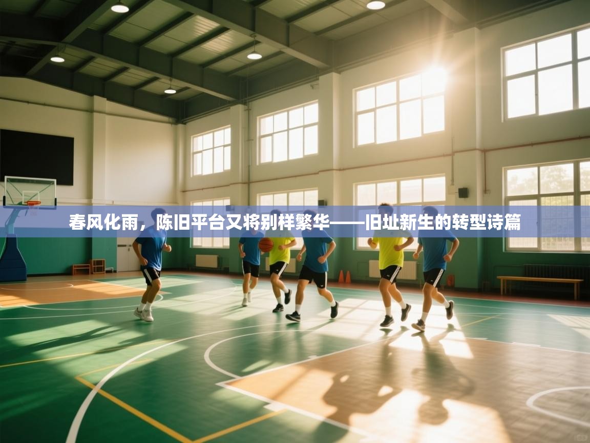 开云体育版本更新日志2025-春风化雨，陈旧平台又将别样繁华——旧址新生的转型诗篇  第1张