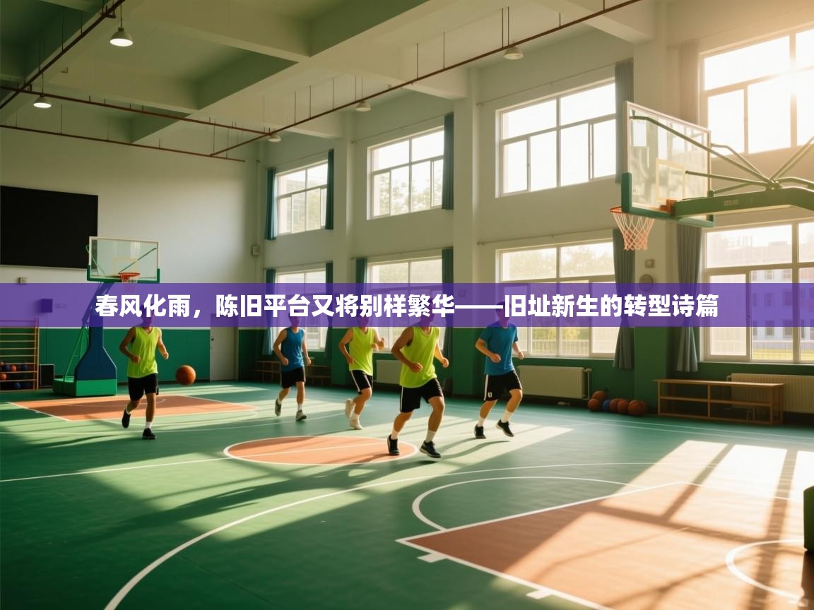 开云体育版本更新日志2025-春风化雨，陈旧平台又将别样繁华——旧址新生的转型诗篇  第2张