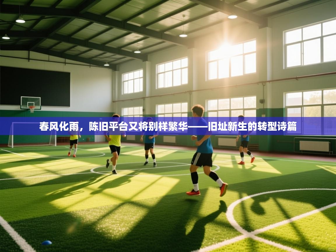 开云体育版本更新日志2025-春风化雨，陈旧平台又将别样繁华——旧址新生的转型诗篇  第3张